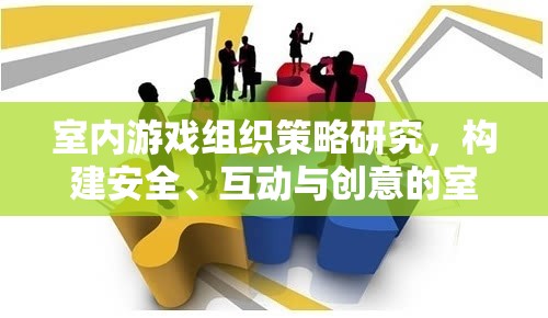 室內(nèi)游戲組織策略研究，構(gòu)建安全、互動(dòng)與創(chuàng)意的室內(nèi)游戲體驗(yàn)