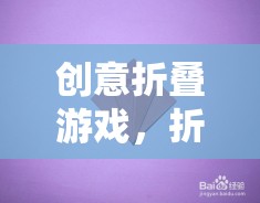 折疊的藝術(shù)，創(chuàng)意游戲中的策略與美學融合