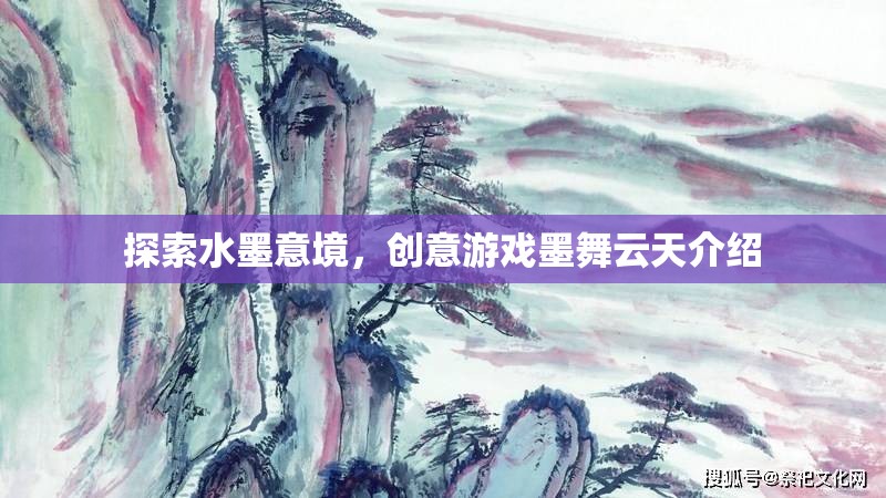 探索水墨意境，創(chuàng)意游戲墨舞云天介紹