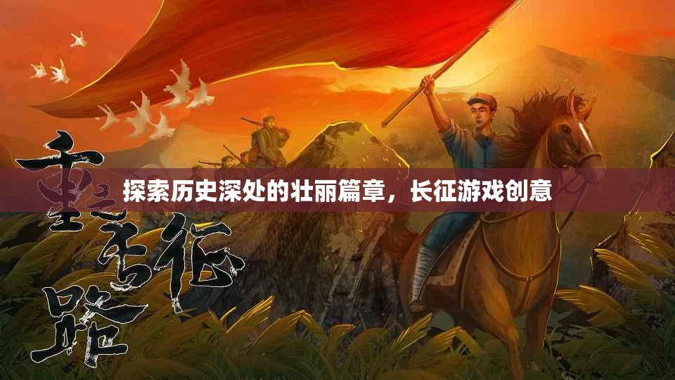 長征游戲創(chuàng)意，探索歷史深處的壯麗篇章