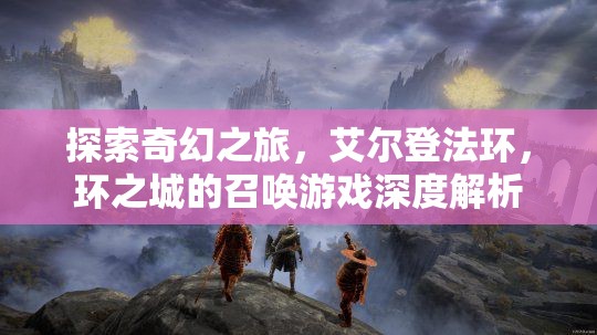 艾爾登法環(huán)，環(huán)之城的奇幻召喚游戲深度解析