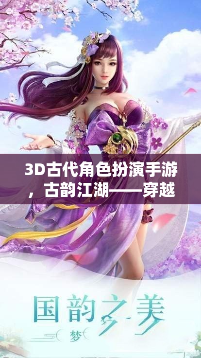 古韻江湖，穿越時空的武俠奇緣——3D古代角色扮演手游