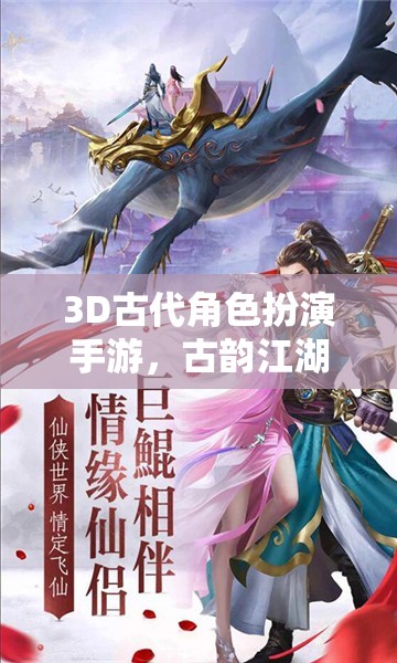 古韻江湖，穿越時空的武俠奇緣——3D古代角色扮演手游