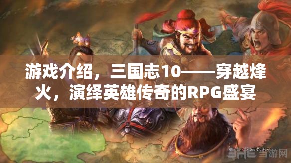 三國(guó)志10，穿越烽火，演繹英雄傳奇的RPG盛宴