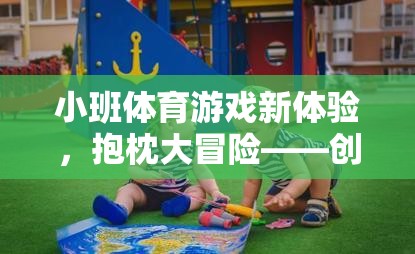 抱枕大冒險，創(chuàng)意與樂趣并重的幼兒小班體育游戲新體驗