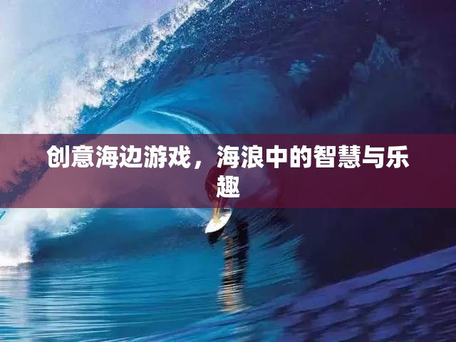 海浪中的智慧與樂趣，創(chuàng)意海邊游戲