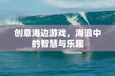 海浪中的智慧與樂趣，創(chuàng)意海邊游戲