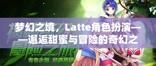 Latte角色扮演，邂逅夢(mèng)幻之境的甜蜜與冒險(xiǎn)之旅