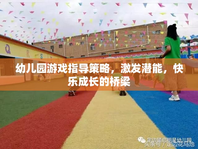 幼兒園游戲指導(dǎo)策略，激發(fā)潛能，搭建快樂(lè)成長(zhǎng)的橋梁