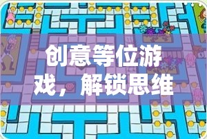 解鎖思維迷宮，創(chuàng)意等位游戲的奇妙之旅