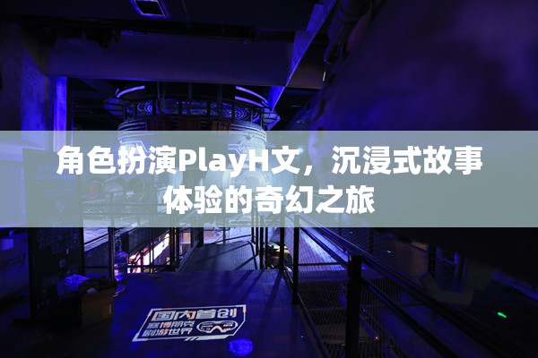 沉浸式奇幻之旅，角色扮演PlayH文的深度體驗