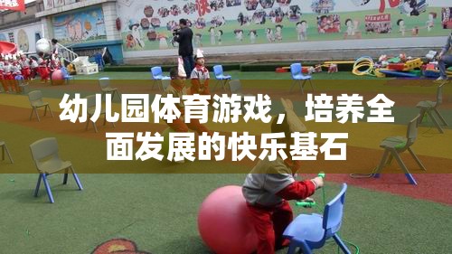 幼兒園體育游戲，培養(yǎng)全面發(fā)展的快樂基石