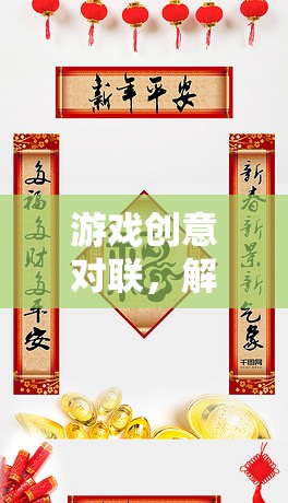 解鎖文化與娛樂的雙重密碼，游戲創(chuàng)意對(duì)聯(lián)的魅力