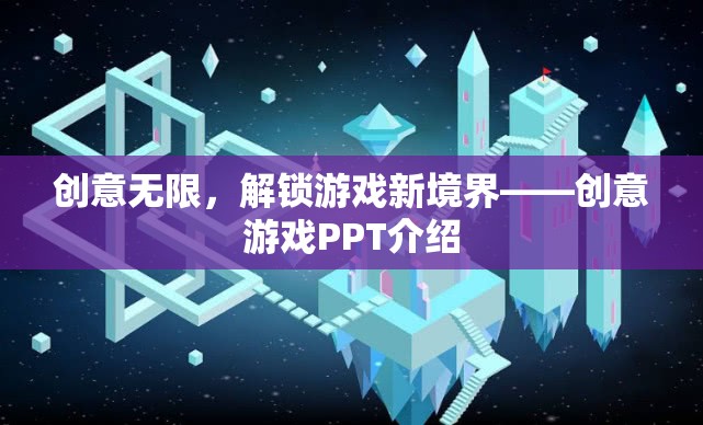 創(chuàng)意無限，解鎖游戲新境界——創(chuàng)意游戲PPT介紹