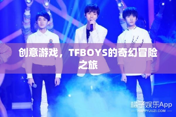 TFBOYS的奇幻冒險之旅，創(chuàng)意游戲引領的奇幻之旅