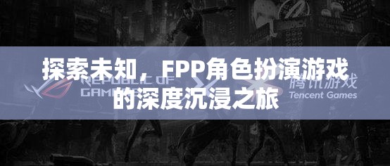 探索未知，F(xiàn)PP角色扮演游戲的深度沉浸之旅