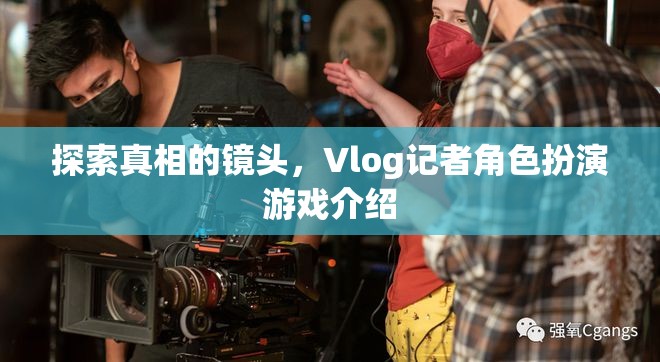 揭秘真相的鏡頭，Vlog記者角色扮演游戲深度解析