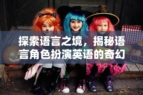 語言之境的奇幻探索，揭秘英語的角色扮演之旅