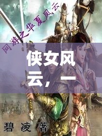 俠女風(fēng)云，一款重塑武俠夢的沉浸式角色扮演游戲