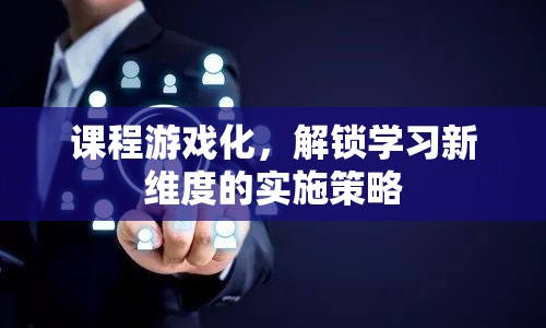 課程游戲化，解鎖學(xué)習(xí)新維度的創(chuàng)新實施策略