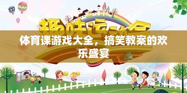 體育課游戲大全，歡樂(lè)盛宴中的搞笑教案