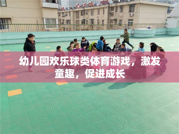 幼兒園歡樂球類體育游戲，激發(fā)童趣，促進(jìn)成長