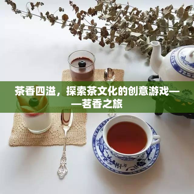 探索茶香之旅，一場創(chuàng)意游戲中的茶文化之旅