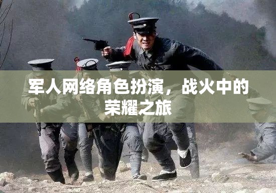 戰(zhàn)火中的榮耀之旅，軍人網(wǎng)絡角色扮演的獨特魅力