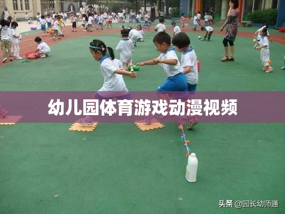 幼兒園體育游戲動漫視頻，激發(fā)孩子運(yùn)動樂趣的創(chuàng)意動畫