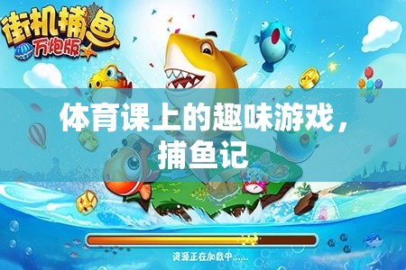 體育課上的捕魚記，趣味游戲中的歡笑與挑戰(zhàn)