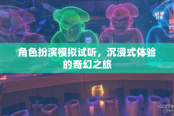 沉浸式奇幻之旅，角色扮演模擬試聽體驗