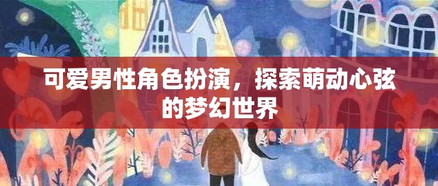 萌動心弦，可愛男性角色帶你探索夢幻世界