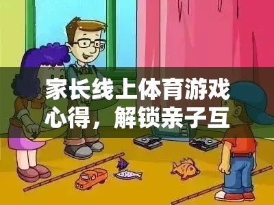 解鎖親子互動新篇章，家長線上體育游戲心得分享