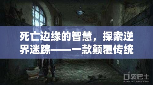 死亡邊緣的智慧，探索逆界迷蹤——顛覆傳統(tǒng)死亡游戲的創(chuàng)意之旅