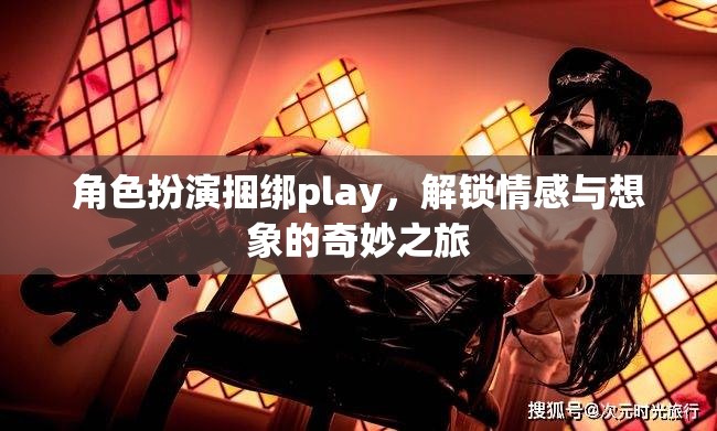 角色扮演捆綁play，解鎖情感與想象的奇妙之旅