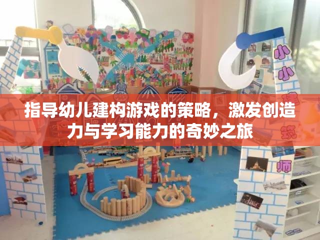 指導幼兒建構(gòu)游戲的策略，激發(fā)創(chuàng)造力與學習能力的奇妙之旅