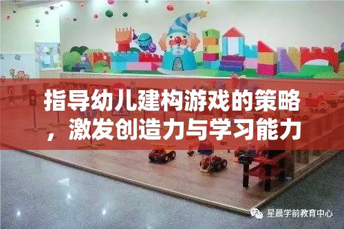 指導幼兒建構(gòu)游戲的策略，激發(fā)創(chuàng)造力與學習能力的奇妙之旅