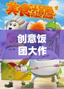 創(chuàng)意飯團(tuán)大冒險(xiǎn)，味覺(jué)與創(chuàng)意的奇妙碰撞