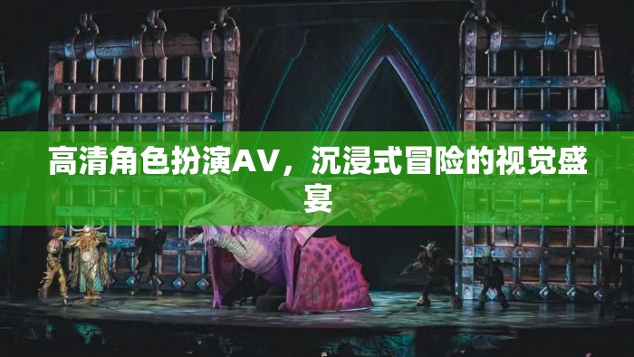 高清角色扮演AV，解鎖沉浸式冒險的視覺盛宴