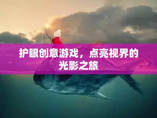 護眼創(chuàng)意游戲，點亮視界的光影之旅