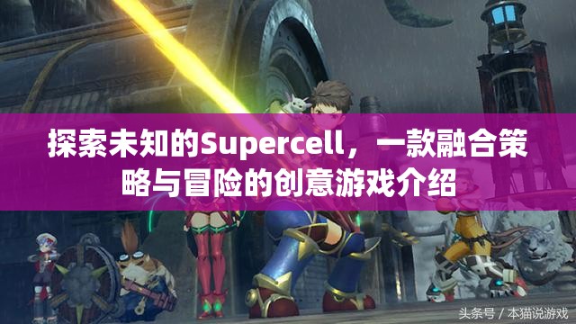 探索未知的Supercell，一款融合策略與冒險的創(chuàng)意游戲介紹