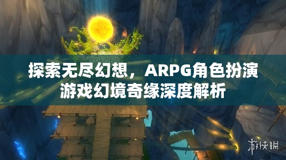 幻境奇緣，深度解析ARPG角色扮演游戲的無限幻想之旅