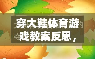 穿大鞋體育游戲教案反思，激發(fā)潛能與挑戰(zhàn)的趣味之旅