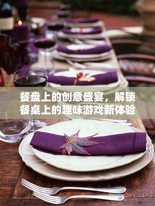 餐盤上的創(chuàng)意盛宴，解鎖餐桌上的趣味游戲新體驗