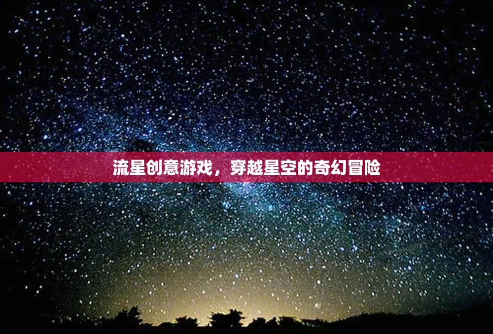 穿越星空的奇幻冒險(xiǎn)，流星創(chuàng)意游戲之旅