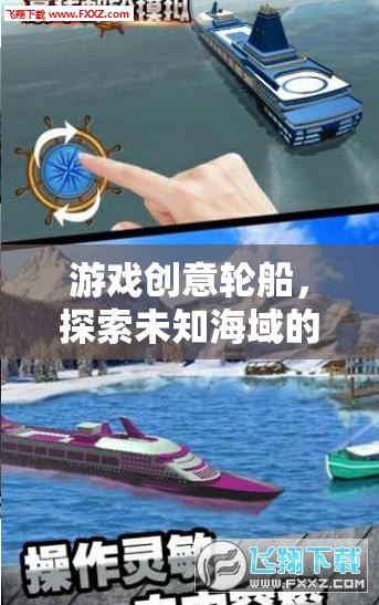 游戲創(chuàng)意輪船，探索未知海域的夢幻之旅