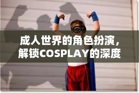 成人世界的角色扮演，解鎖COSPLAY的深度與魅力