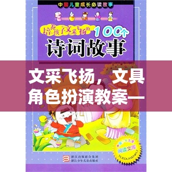 文采飛揚(yáng)文具角色扮演教案，創(chuàng)意與樂(lè)趣并蓄的課堂游戲