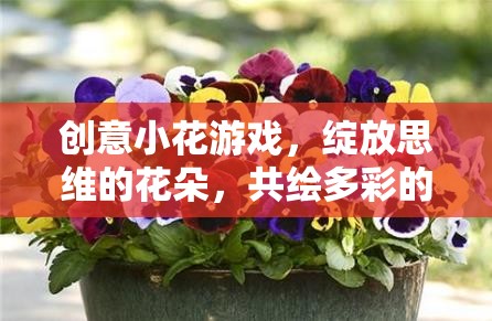 創(chuàng)意小花游戲，綻放思維之花，共繪多彩想象世界