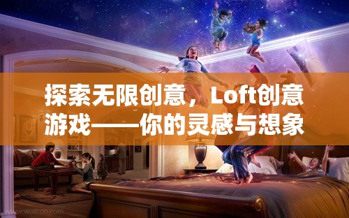 Loft創(chuàng)意游戲，解鎖無限創(chuàng)意與想象力的夢幻空間